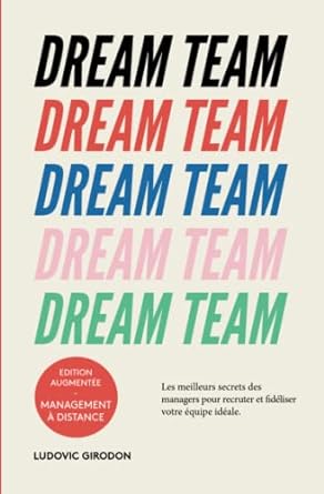 Dream Team: Les meilleurs secrets des managers pour recruter et fidéliser votre équipe idéale