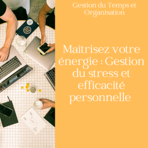 Maîtrisez votre énergie : Gestion du stress et efficacité personnelle