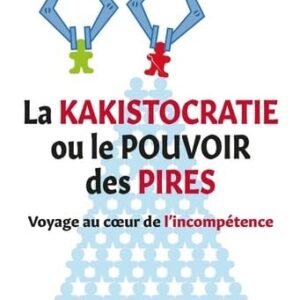 La kakistocratie ou le pouvoir des pires: Voyage au coeur de l'incompétence