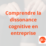 La dissonance cognitive en entreprise : comprendre et gérer ce phénomène