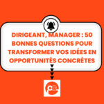 Dirigeant, manager : 50 bonnes questions pour transformer vos idées en opportunités concrètes