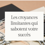 Les croyances limitantes qui sabotent votre succès
