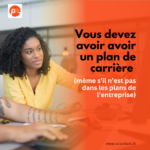 Vous devez avoir avoir un plan de carrière (même s’il n’est pas dans les plans de l’entreprise)